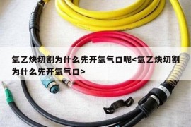 氧乙炔切割为什么先开氧气口呢