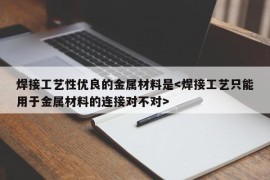 焊接工艺性优良的金属材料是