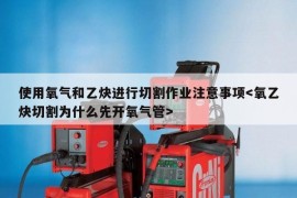 使用氧气和乙炔进行切割作业注意事项