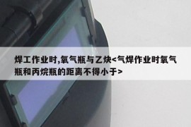 焊工作业时,氧气瓶与乙炔