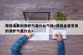 焊接金属的保护气是什么气体