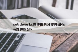 solidworks焊件图拆分零件图