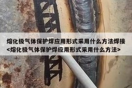 熔化极气体保护焊应用形式采用什么方法焊接