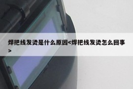 焊把线发烫是什么原因