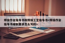 焊接作业指导书和焊接工艺指导书