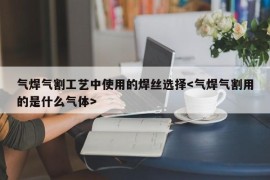 气焊气割工艺中使用的焊丝选择