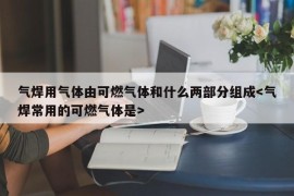 气焊用气体由可燃气体和什么两部分组成