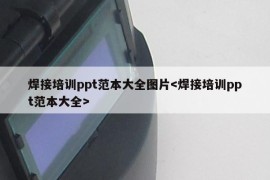 焊接培训ppt范本大全图片