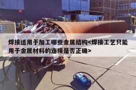 焊接适用于加工哪些金属结构