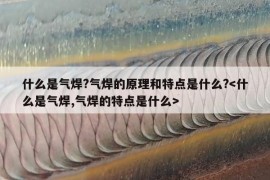 什么是气焊?气焊的原理和特点是什么?