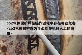 co2气体保护焊在操作过程中存在哪些危害