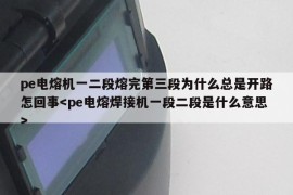 pe电熔机一二段熔完第三段为什么总是开路怎回事