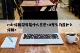 mfr焊机型号是什么意思