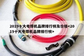 2019十大电焊机品牌排行榜及价格