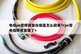 电熔pe管焊接冒白烟是怎么回事?