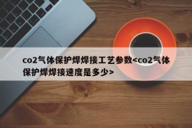 co2气体保护焊焊接工艺参数