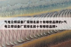 气电立焊设备厂家排名前十有哪些品牌的