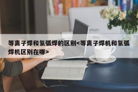 等离子焊和氩弧焊的区别