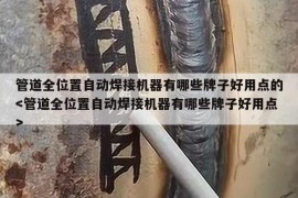 管道全位置自动焊接机器有哪些牌子好用点的