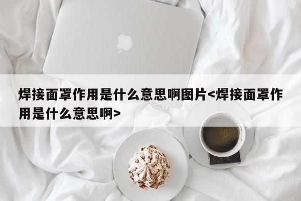 焊接面罩作用是什么意思啊图片