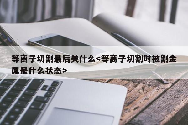 等离子切割最后关什么