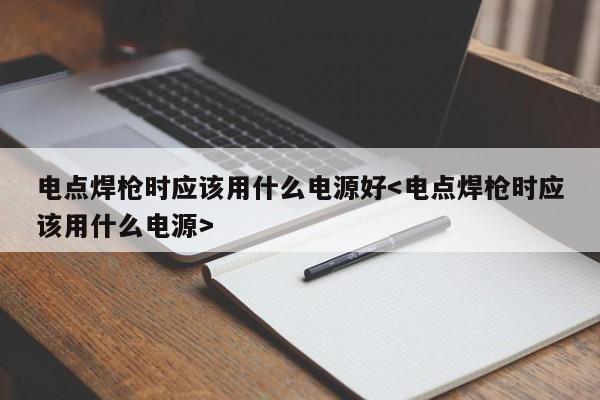 电点焊枪时应该用什么电源好