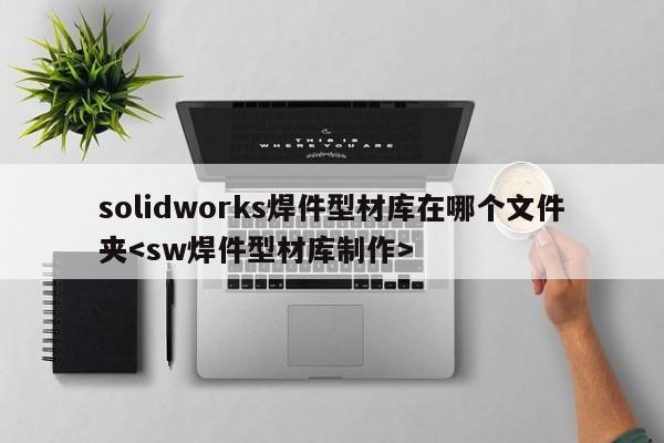 solidworks焊件型材库在哪个文件夹