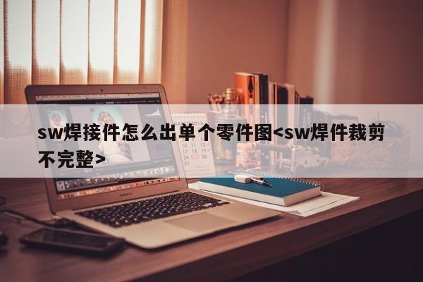 sw焊接件怎么出单个零件图