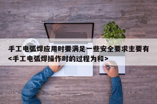 手工电弧焊应用时要满足一些安全要求主要有