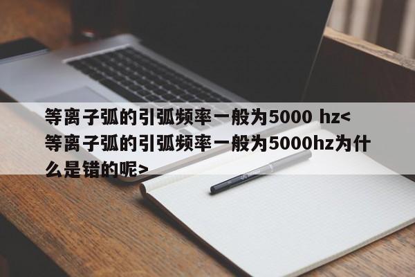 等离子弧的引弧频率一般为5000 hz