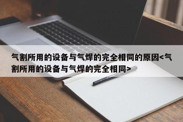 气割所用的设备与气焊的完全相同的原因