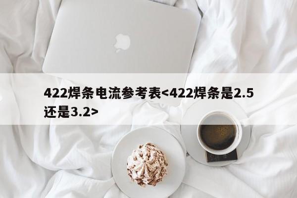 422焊条电流参考表