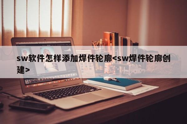 sw软件怎样添加焊件轮廓