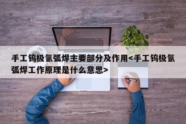 手工钨极氩弧焊主要部分及作用