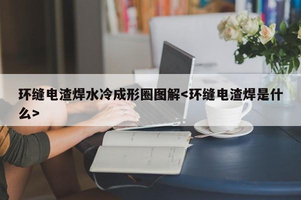 环缝电渣焊水冷成形圈图解