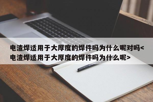 电渣焊适用于大厚度的焊件吗为什么呢对吗