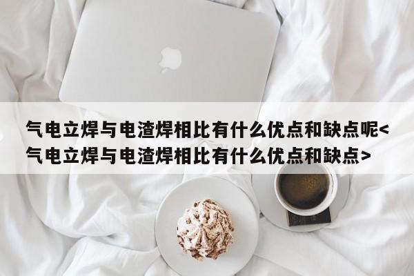 气电立焊与电渣焊相比有什么优点和缺点呢