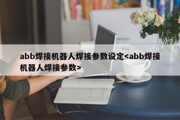 abb焊接机器人焊接参数设定