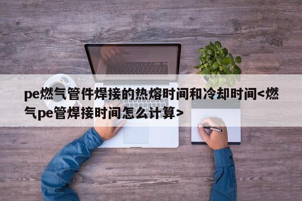 pe燃气管件焊接的热熔时间和冷却时间