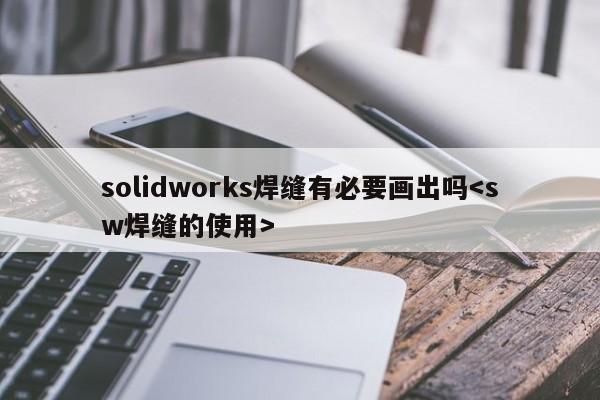 solidworks焊缝有必要画出吗