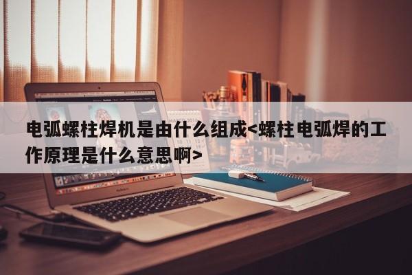 电弧螺柱焊机是由什么组成