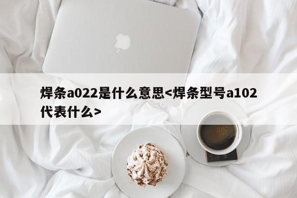 焊条a022是什么意思