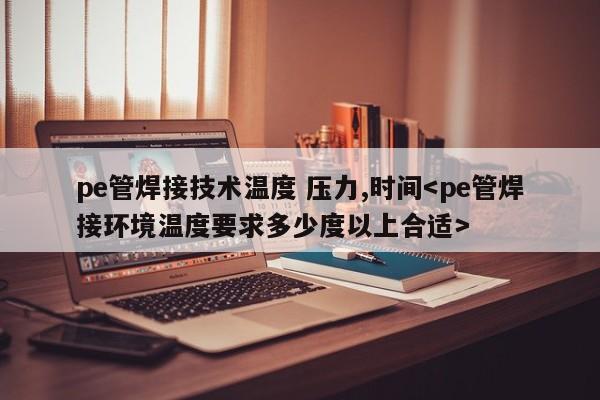 pe管焊接技术温度 压力,时间