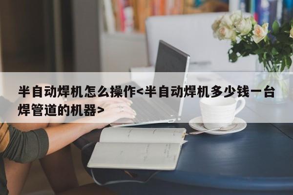 半自动焊机怎么操作