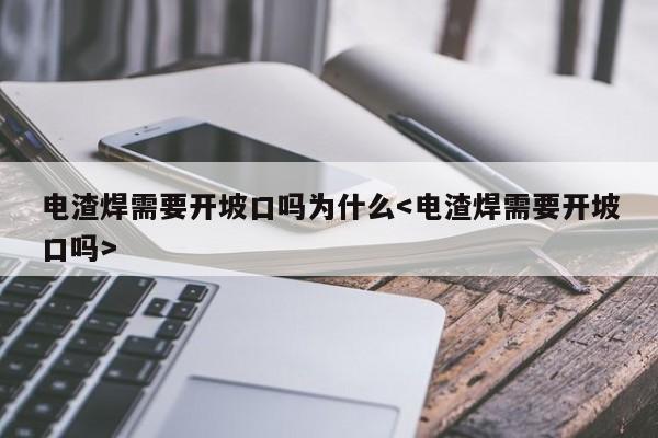 电渣焊需要开坡口吗为什么