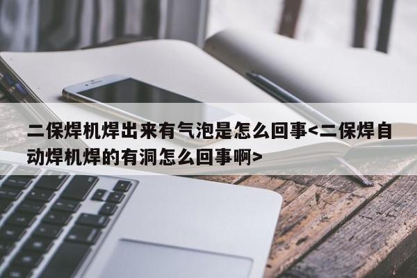 二保焊机焊出来有气泡是怎么回事