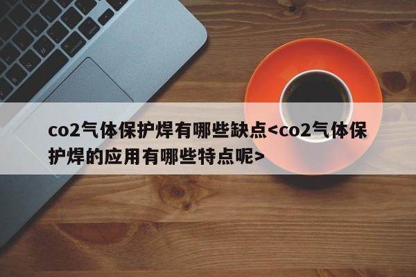 co2气体保护焊有哪些缺点