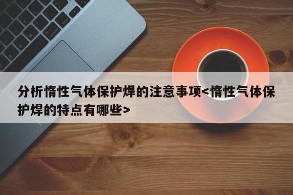 分析惰性气体保护焊的注意事项