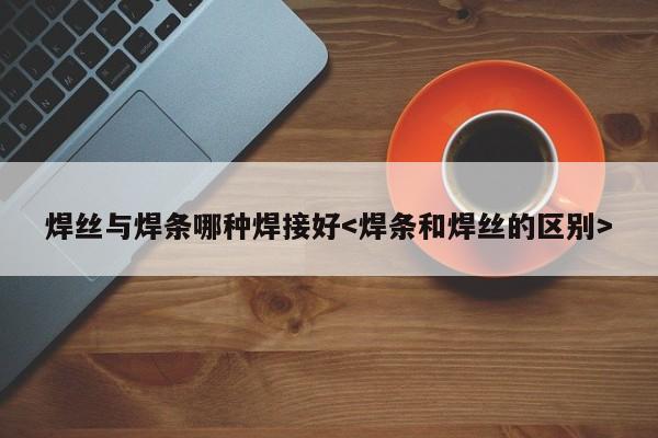 焊丝与焊条哪种焊接好