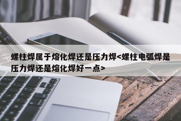 螺柱焊属于熔化焊还是压力焊